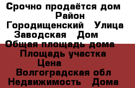 Срочно продаётся дом !!! › Район ­ Городищенский › Улица ­ Заводская › Дом ­ 16 › Общая площадь дома ­ 47 › Площадь участка ­ 6 › Цена ­ 1 050 - Волгоградская обл. Недвижимость » Дома, коттеджи, дачи продажа   